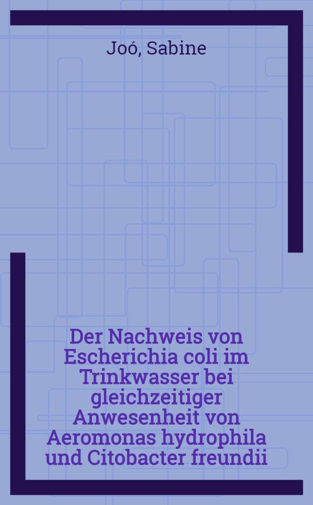 Der Nachweis von Escherichia coli im Trinkwasser bei gleichzeitiger Anwesenheit von Aeromonas hydrophila und Citobacter freundii : Inaug.-Diss. ... der ... Med. Fakultät der ... Univ. zu Bonn