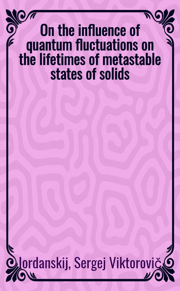 On the influence of quantum fluctuations on the lifetimes of metastable states of solids