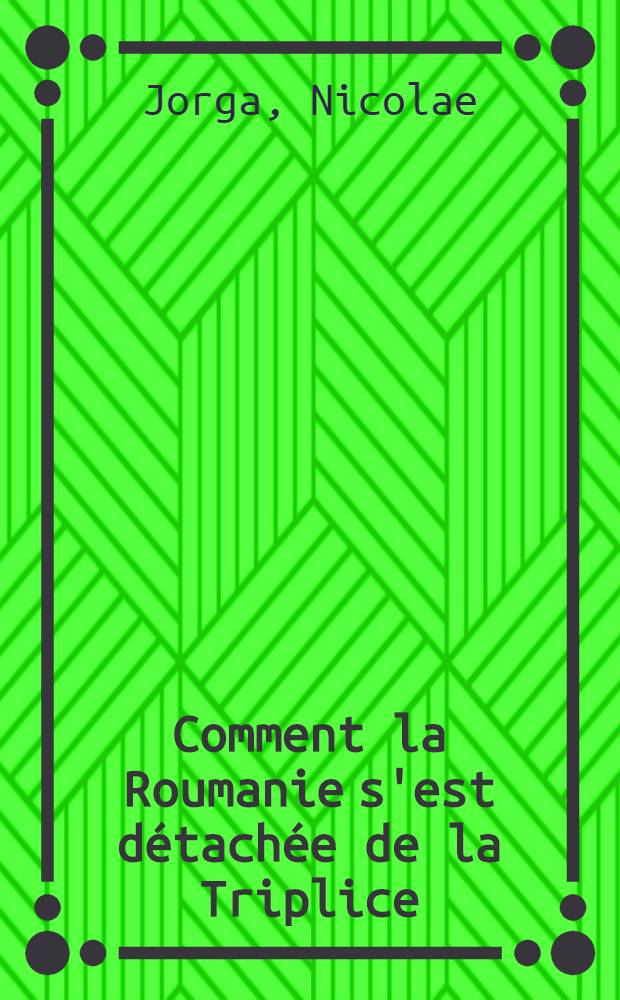 Comment la Roumanie s'est détachée de la Triplice : D'après les documents austro-hongrois et des souvenirs personnels