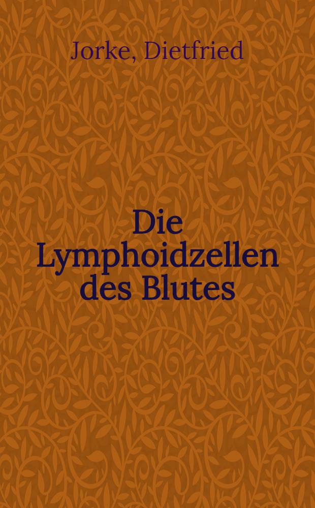 Die Lymphoidzellen des Blutes : Klinisch-h&auml;matologische Untersuchungen &uuml;ber ihre Struktur, Funktion und diagnostische Bedeutung