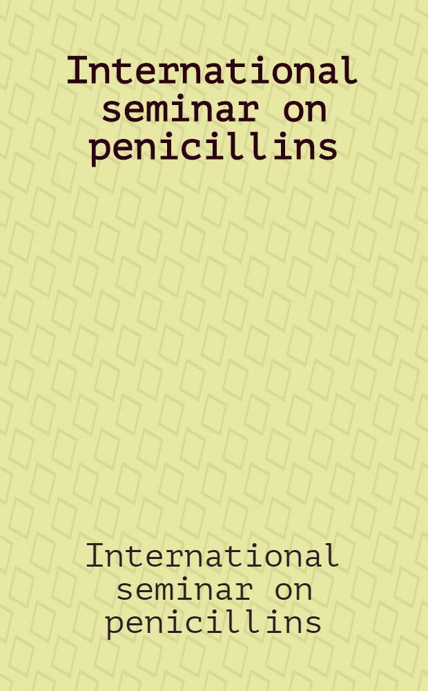 International seminar on penicillins : Proc. of the Seminar held on Dec. 12 1981 at B. J. Med. college, Pune, India