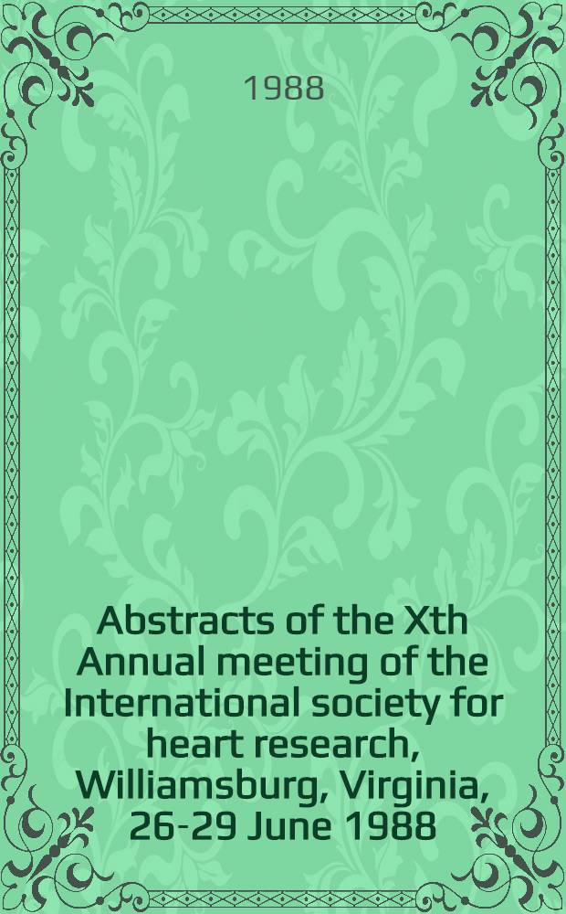Abstracts of the Xth Annual meeting of the International society for heart research, Williamsburg, Virginia, 26-29 June 1988