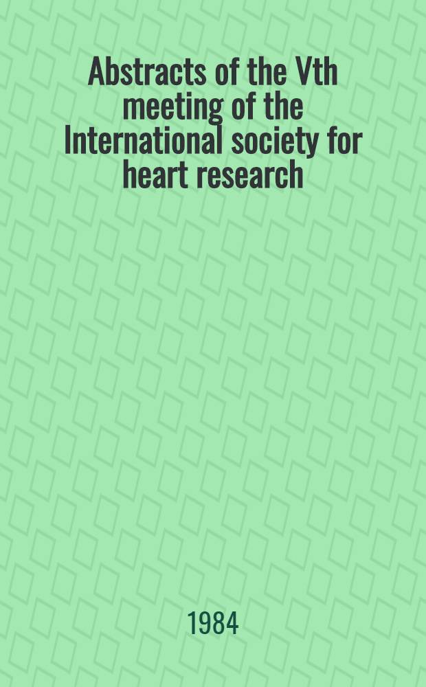 Abstracts of the Vth meeting of the International society for heart research (European section) Geneva, Switzerland, 19-22 Sept. 1984