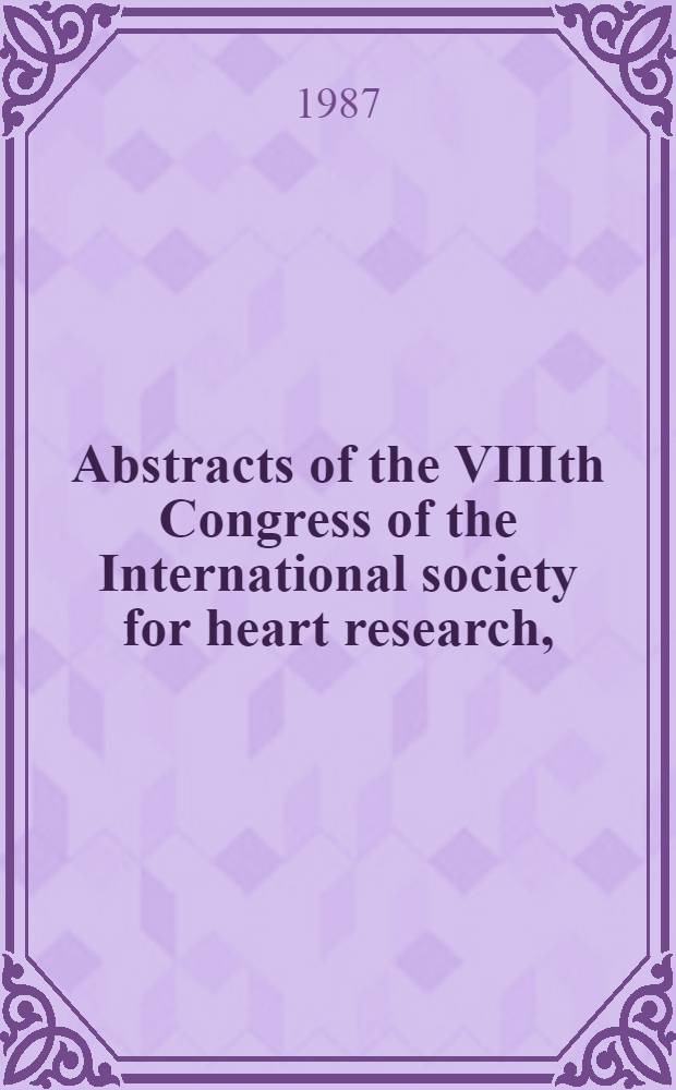 Abstracts of the VIIIth Congress of the International society for heart research, (European section), Budapest, Hungary, 13-16 Sept. 1987