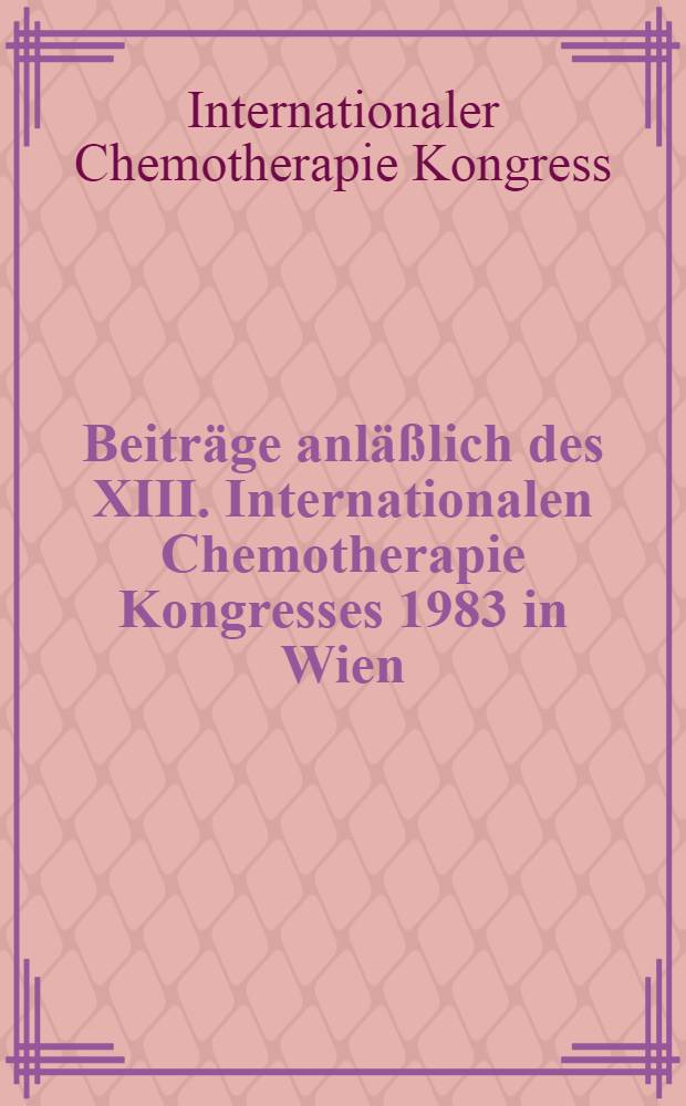 Beiträge anläßlich des XIII. Internationalen Chemotherapie Kongresses 1983 in Wien