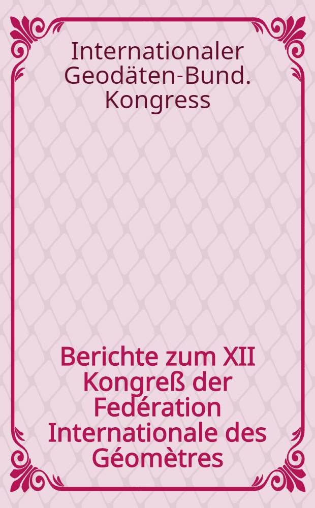 Berichte zum XII Kongreß der Fedération Internationale des Géomètres (FIG) : Vom 2. bis 12. Sept. 1968 in London
