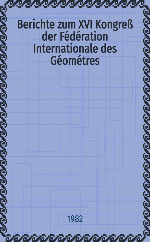 Berichte zum XVI Kongreß der Fédération Internationale des Géométres (FIG), vom 9. bis 18. Aug. 1981 in Montreux (Schweiz)