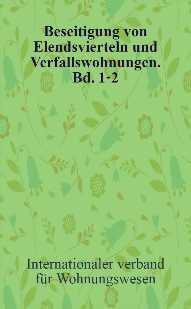 Beseitigung von Elendsvierteln und Verfallswohnungen. Bd. 1-2 : Internationaler verband für Wohnungswesen. Frankfurt/M