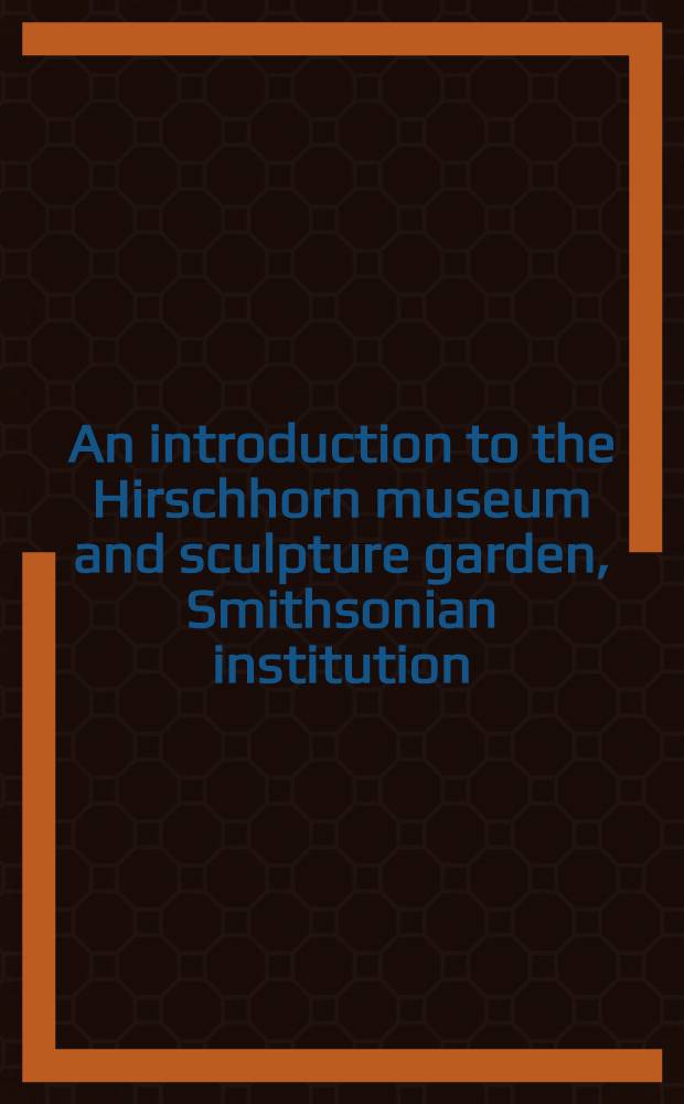 An introduction to the Hirschhorn museum and sculpture garden, Smithsonian institution : An album