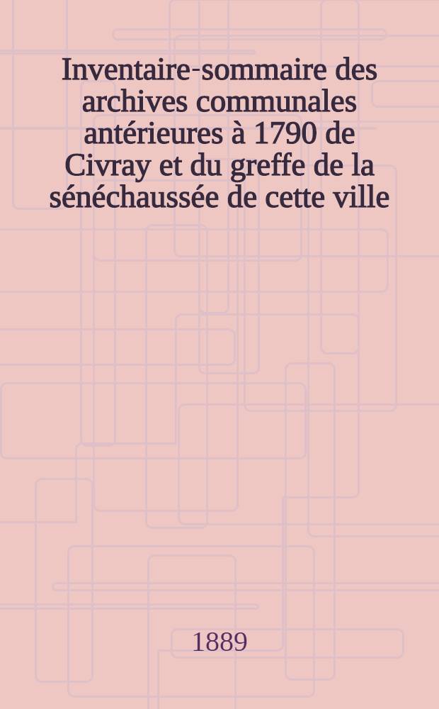 Inventaire-sommaire des archives communales antérieures à 1790 de Civray et du greffe de la sénéchaussée de cette ville