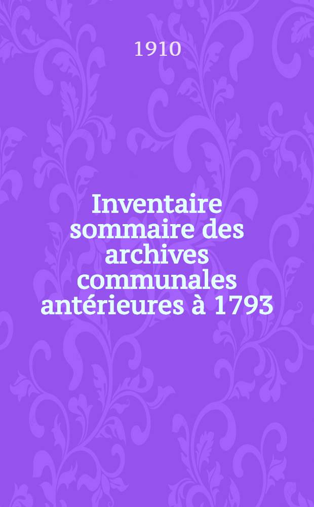 Inventaire sommaire des archives communales antérieures à 1793 (date de la réunion du pays de Montbéliard à la France) suivi de l'Inventaire sommaire des archives hospitalières Montbéliard