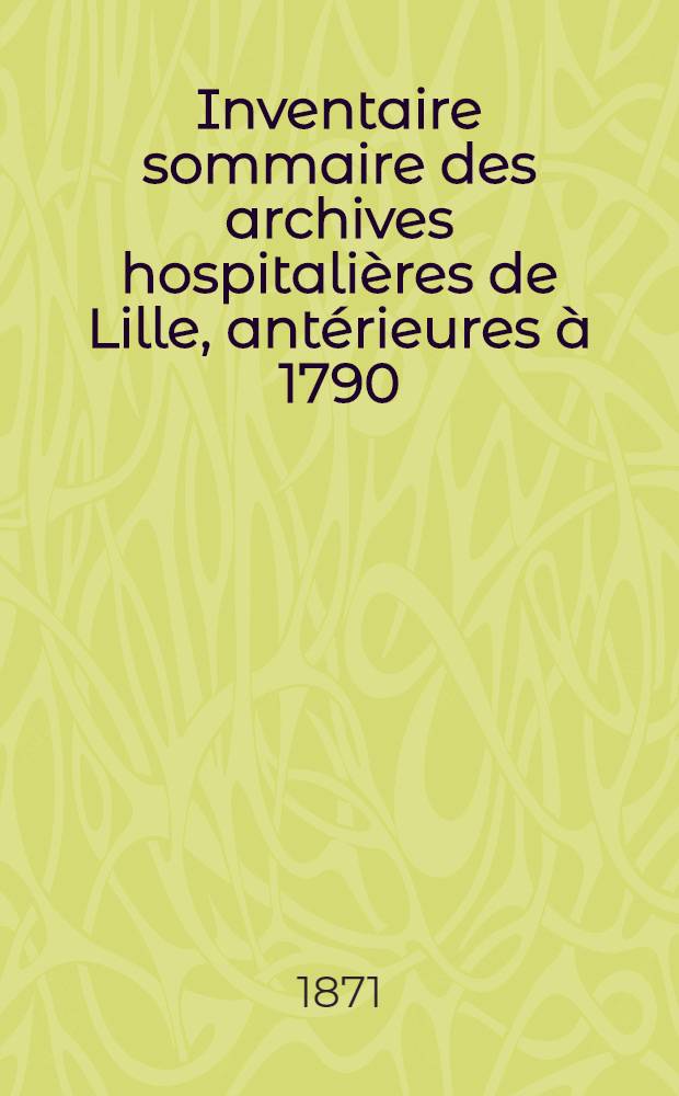 Inventaire sommaire des archives hospitalières de Lille, antérieures à 1790 : T. 1-2