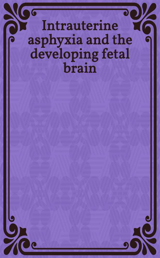Intrauterine asphyxia and the developing fetal brain : Based on a Conf. held at San Diego, California