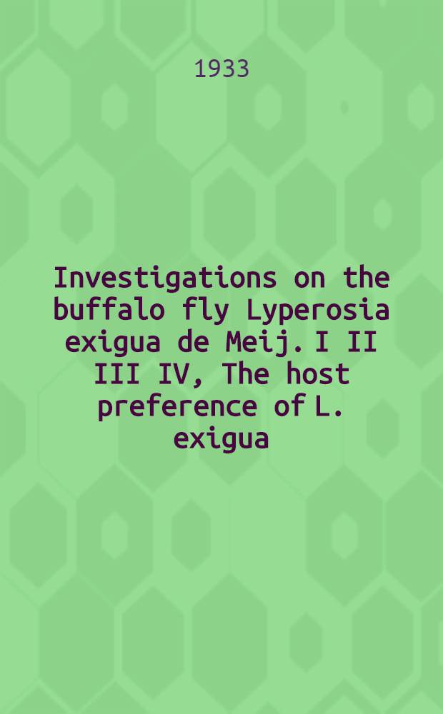 ... Investigations on the buffalo fly Lyperosia exigua de Meij. I II III IV, The host preference of L. exigua (résumé). The relation between the adult L. exigua and mammalian faeces. Some food reactions of the larvae of L. exigua. The influence of moisture on the larvae of L. exigua