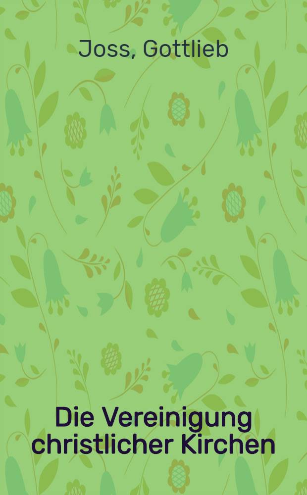 Die Vereinigung christlicher Kirchen : Eine von der Haager Gesellschaft zur Vertheidigung der christlichen Religion gekrönte Preisschrift