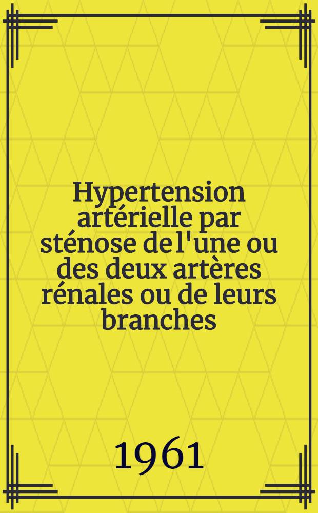 Hypertension artérielle par sténose de l'une ou des deux artères rénales ou de leurs branches : Diagnostic et indications thérapeutiques : (À propos de dix observations personnelles) : Thèse ..