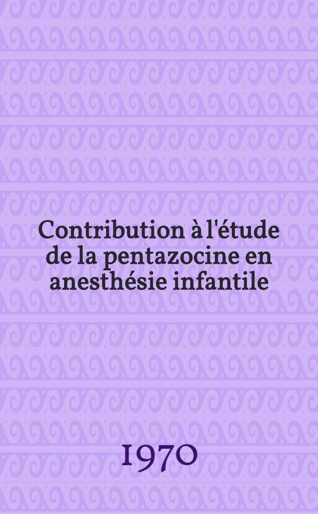 Contribution à l'étude de la pentazocine en anesthésie infantile : Thèse ..