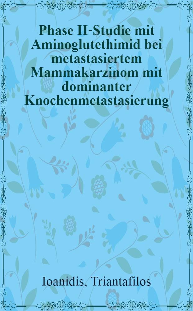 Phase II-Studie mit Aminoglutethimid bei metastasiertem Mammakarzinom mit dominanter Knochenmetastasierung : Diss