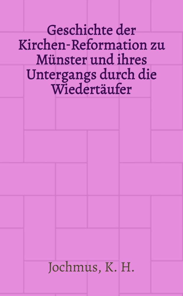 Geschichte der Kirchen-Reformation zu M&uuml;nster und ihres Untergangs durch die Wiedert&auml;ufer