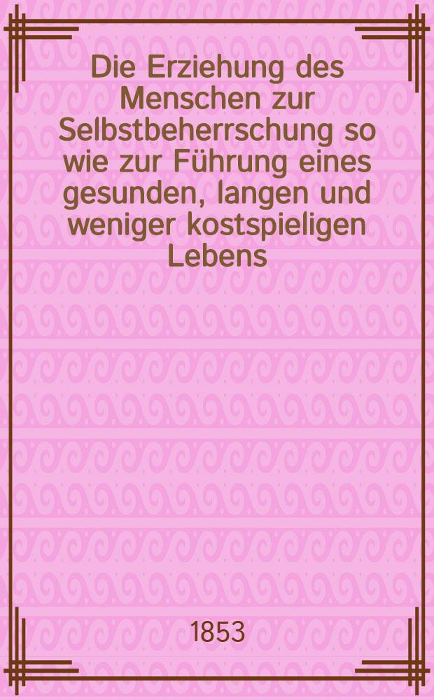 Die Erziehung des Menschen zur Selbstbeherrschung so wie zur Führung eines gesunden, langen und weniger kostspieligen Lebens