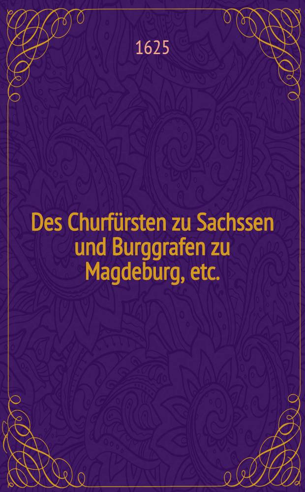 Des Churfürsten zu Sachssen und Burggrafen zu Magdeburg, etc. : Mandat, daß niemand im andern Grad gleicher und dritten Grad ungleicher Linien, ohne sonderlichen Verlaub, sich ehelichen verloben sol