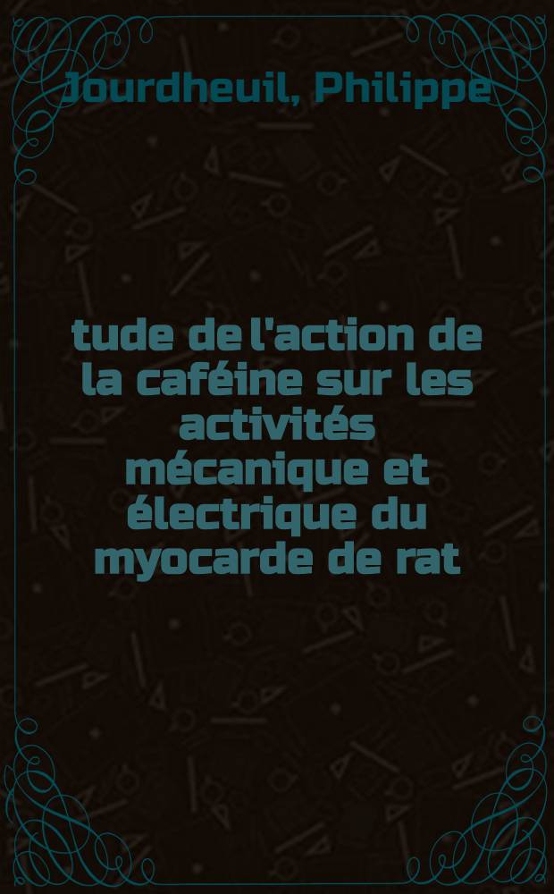 Étude de l'action de la caféine sur les activités mécanique et électrique du myocarde de rat : Thèse