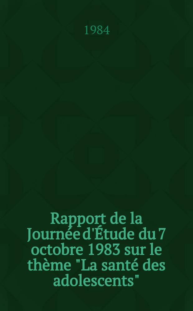 Rapport de la Journée d'Étude du 7 octobre 1983 sur le thème "La santé des adolescents"