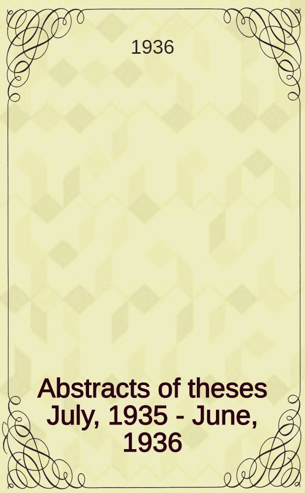 ... Abstracts of theses July, 1935 - June, 1936 : Submitted to the Graduate faculty ..