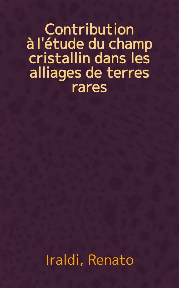 Contribution à l'étude du champ cristallin dans les alliages de terres rares : Effet Mössbauer sur le ¹⁶¹Dy : Thèse prés. à l'Univ. sci. et méd. de Grenoble ..