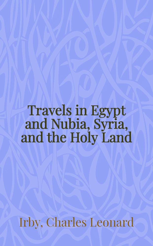 Travels in Egypt and Nubia, Syria, and the Holy Land; including a journey round the Dead Sea, and through the country east of the Jordan