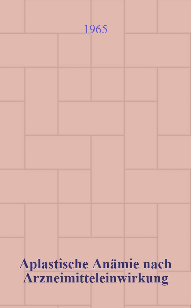 Aplastische An&auml;mie nach Arzneimitteleinwirkung : (Zusammenfassende Darstellung der mitgeteilten Beobachtungen von 1951-1961) : Inaug.-Diss. ... der ... Med. Fakult&auml;t der ... Univ. Mainz