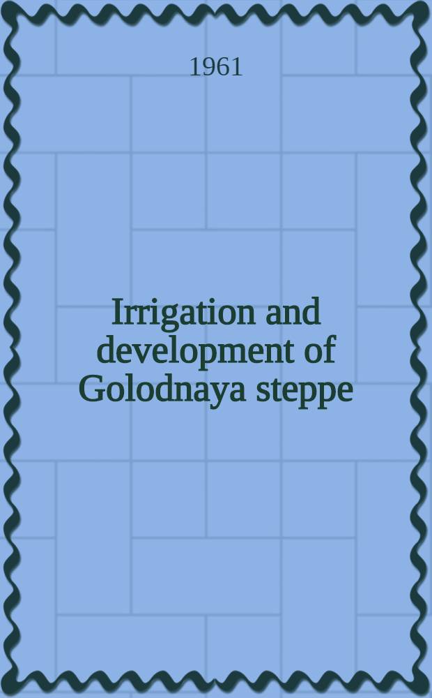 Irrigation and development of Golodnaya steppe : ... report ... comp. by engineer Girshkan S. A. by the materials of the Inst. "Sredazgiprovodkhlopok" and Glavgolodnostepstroi