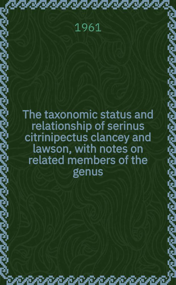 The taxonomic status and relationship of serinus citrinipectus clancey and lawson, with notes on related members of the genus