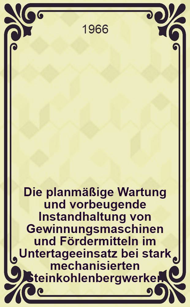Die planm&auml;&szlig;ige Wartung und vorbeugende Instandhaltung von Gewinnungsmaschinen und F&ouml;rdermitteln im Untertageeinsatz bei stark mechanisierten Steinkohlenbergwerken : M&ouml;glichkeiten und wirtschaftlich-technische Auswirkungen : Inaug.-Diss. ... der Wirtschafts- und sozialwissenschaftlichen Fakult&auml;t der Univ. zu K&ouml;ln