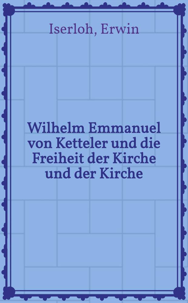 Wilhelm Emmanuel von Ketteler und die Freiheit der Kirche und der Kirche