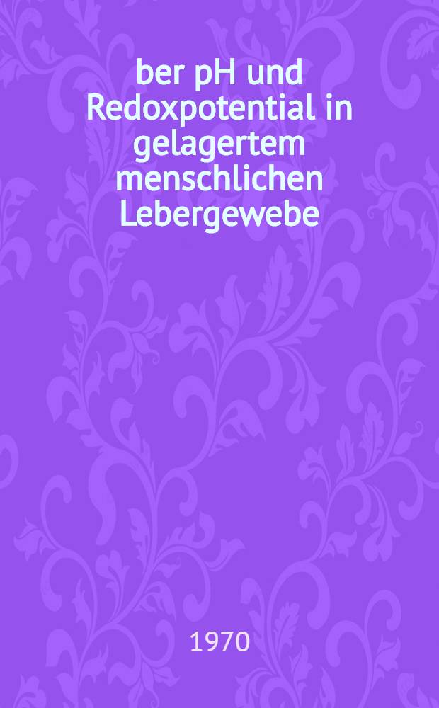 &Uuml;ber pH und Redoxpotential in gelagertem menschlichen Lebergewebe : Inaug.-Diss. ... der ... Med. Fak. der ... Univ. Erlangen-N&uuml;rnberg