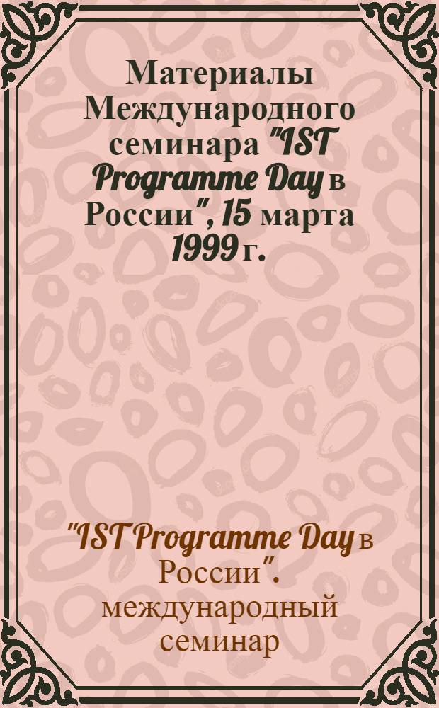 Материалы Международного семинара "IST Programme Day в России", 15 марта 1999 г.