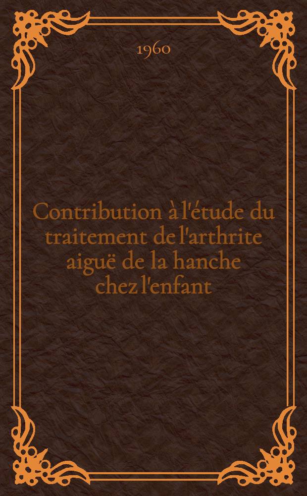 Contribution à l'étude du traitement de l'arthrite aiguë de la hanche chez l'enfant : Thèse ..