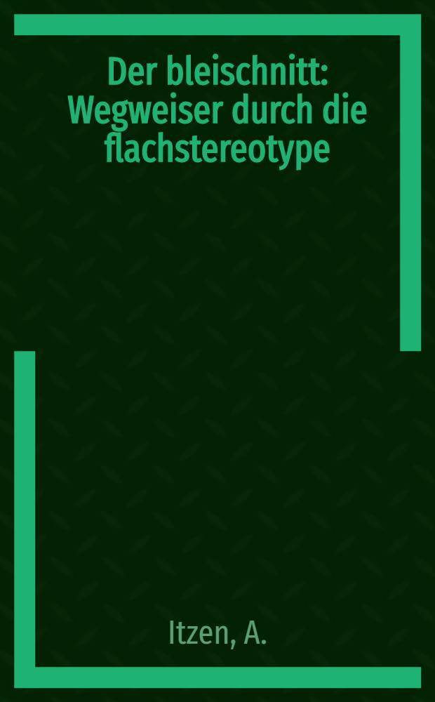 Der bleischnitt : Wegweiser durch die flachstereotype : Ein neues arbeitsverfahren für das graphische und chemigraphische gewerbe und die schmückenden berufe