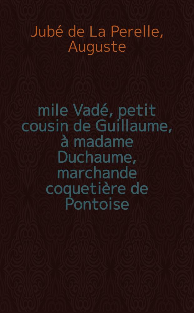 Émile Vadé, petit cousin de Guillaume, à madame Duchaume, marchande coquetière de Pontoise