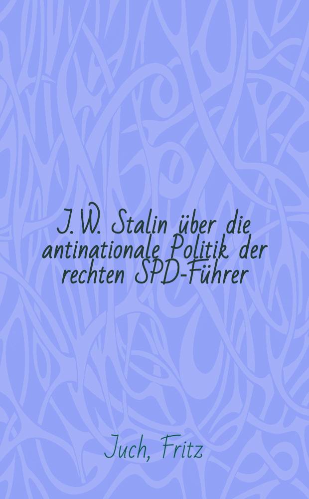 J. W. Stalin &uuml;ber die antinationale Politik der rechten SPD-F&uuml;hrer : Vortrag gehalten am 20. Mai 1953 ... : (&Uuml;berarb. und erw. auf Grund der in der anschlie&szlig;enden Diskussion gestellten Fragen sowie unter Ber&uuml;cksichtigung der faschistischen Provokation vom 17. Juni 1953 im demokratischen Sektor von Gro&szlig;-Berlin und in einigen St&auml;dten der Deutschen Demokratischen Republik)