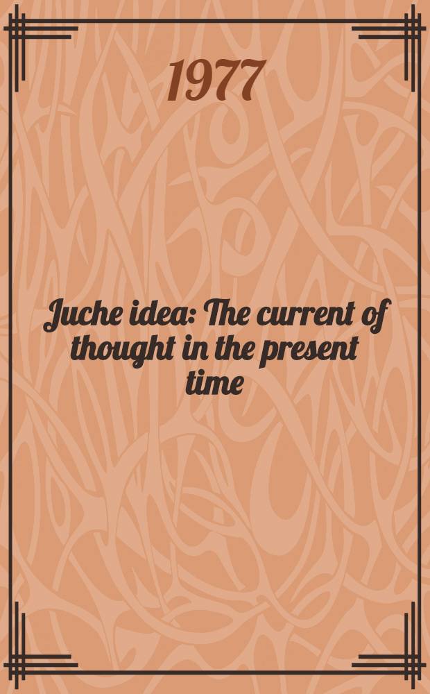 Juche idea : The current of thought in the present time : Reports a. Speeches made at the seminars on the Juche idea