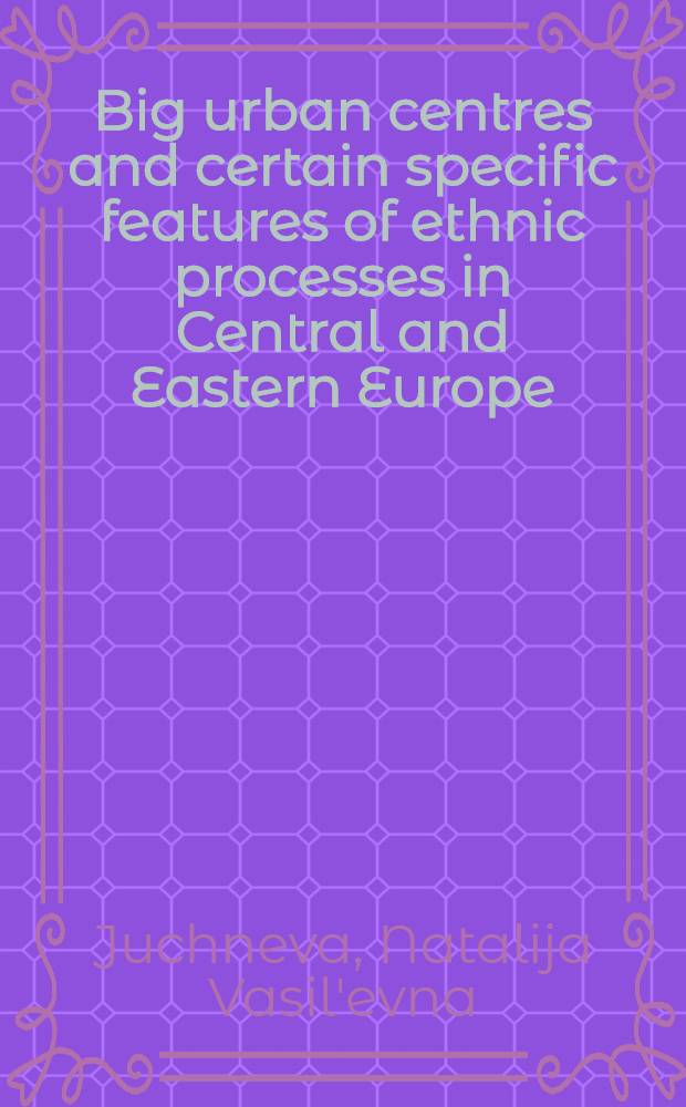 Big urban centres and certain specific features of ethnic processes in Central and Eastern Europe (18th century - early 20th century) : 12th Intern. congr. of anthropol. a. ethnological sciences, Zagreb, Yugoslavia, July 24-31, 1988