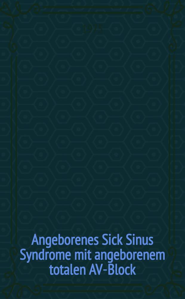 Angeborenes Sick Sinus Syndrome mit angeborenem totalen AV-Block : Inaug.-Diss. ... der Med. Fak. der ... Univ. Mainz ..