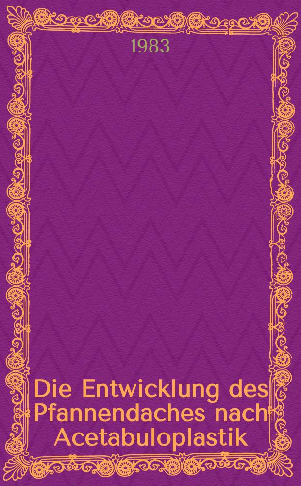 Die Entwicklung des Pfannendaches nach Acetabuloplastik : (Nachuntersuchungsergebnisse aus der Orthopädischen Universitätsklinik Bonn-Venusberg von 1969 bis 1977) : Inaug.-Diss