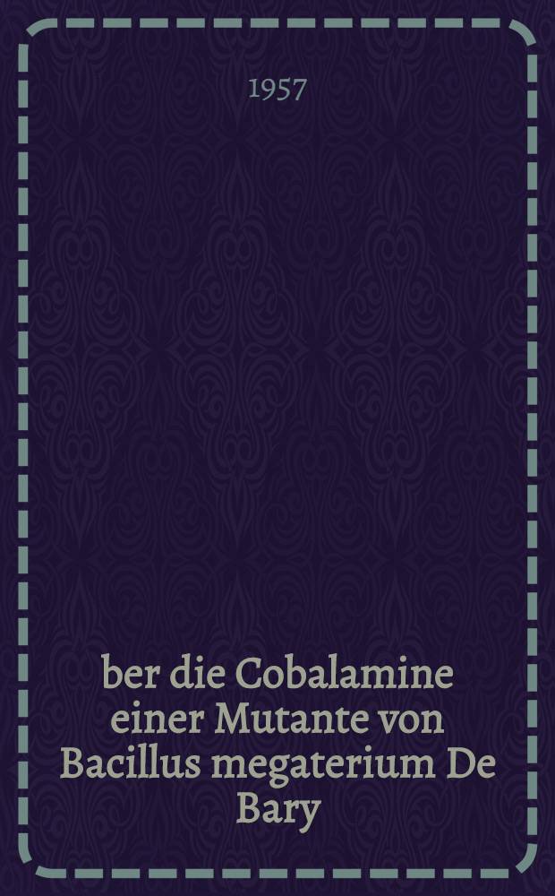 Über die Cobalamine einer Mutante von Bacillus megaterium De Bary : Von der Eidgenössischen techn. Hochschule in Zürich zur Erlangung der Würde eines Doktors der Naturwissenschaften genehmigte Promotionsarb