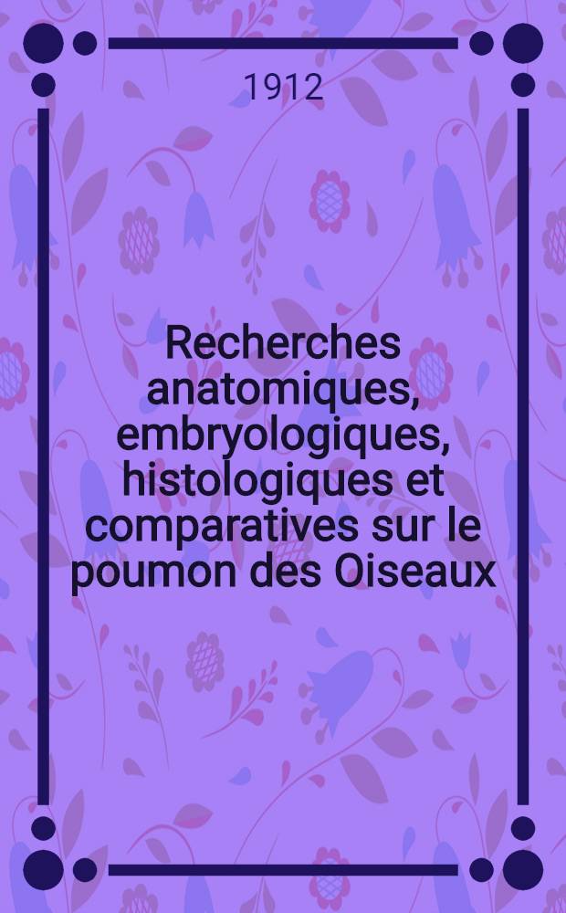 Recherches anatomiques, embryologiques, histologiques et comparatives sur le poumon des Oiseaux