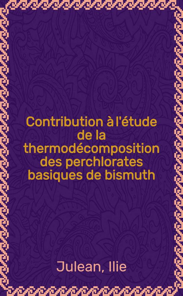 Contribution à l'étude de la thermodécomposition des perchlorates basiques de bismuth : 1-re thèse présentée ... à la Faculté des sciences de l'Univ. de Paris ..