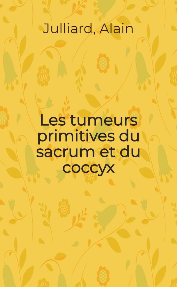 Les tumeurs primitives du sacrum et du coccyx : Th&egrave;se ..