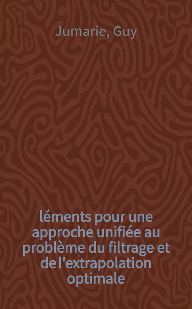 Éléments pour une approche unifiée au problème du filtrage et de l'extrapolation optimale : Thèse prés. à la Fac. des sciences de l'Univ. de Lille ..